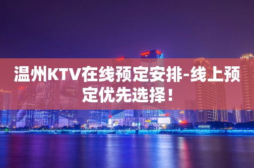 温州KTV在线预定安排-线上预定优先选择！