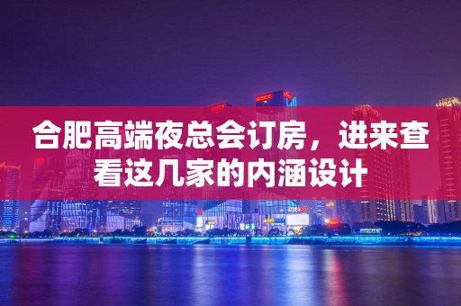合肥高端夜总会订房，进来查看这几家的内涵设计