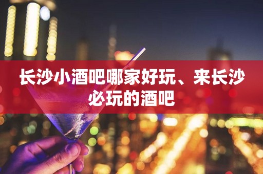 长沙小酒吧哪家好玩、来长沙必玩的酒吧