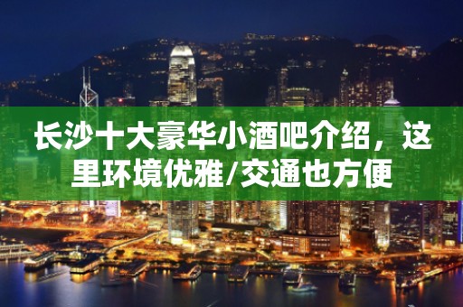 长沙十大豪华小酒吧介绍，这里环境优雅/交通也方便