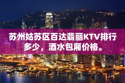 苏州姑苏区百达翡丽KTV排行多少，酒水包厢价格。