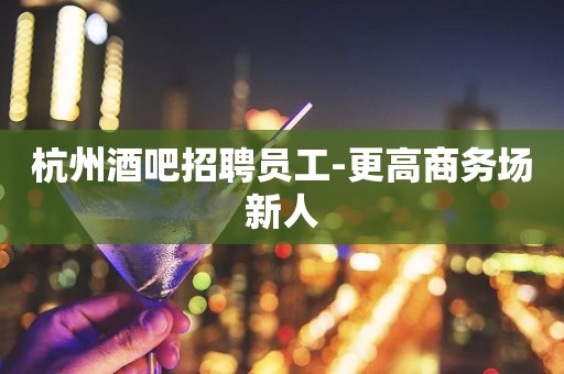 杭州酒吧招聘员工-更高商务场新人