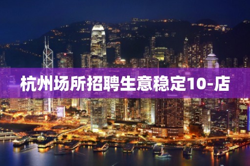 杭州场所招聘生意稳定10-店