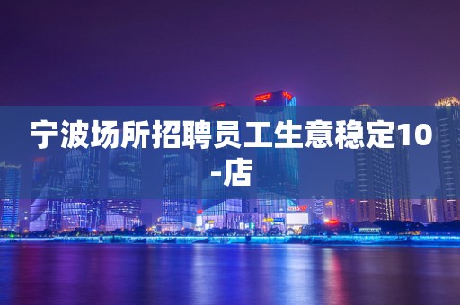 宁波场所招聘员工生意稳定10-店