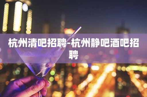 杭州清吧招聘-杭州静吧酒吧招聘