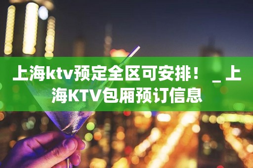 上海ktv预定全区可安排！＿上海KTV包厢预订信息