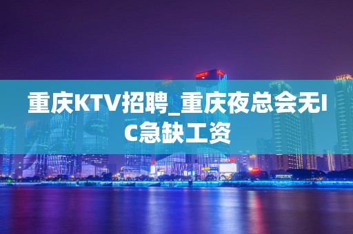 重庆KTV招聘_重庆夜总会无IC急缺工资