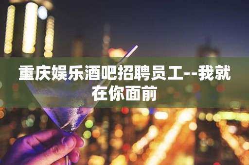 重庆娱乐酒吧招聘员工--我就在你面前