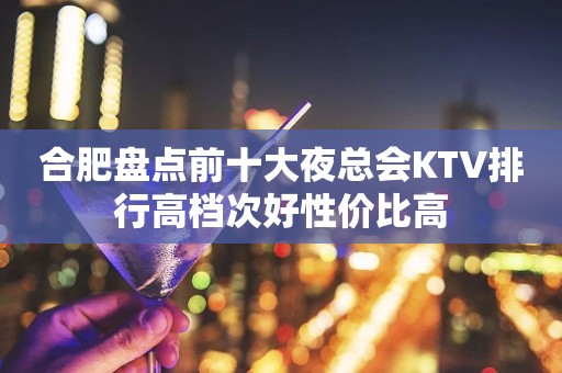 合肥盘点前十大夜总会KTV排行高档次好性价比高