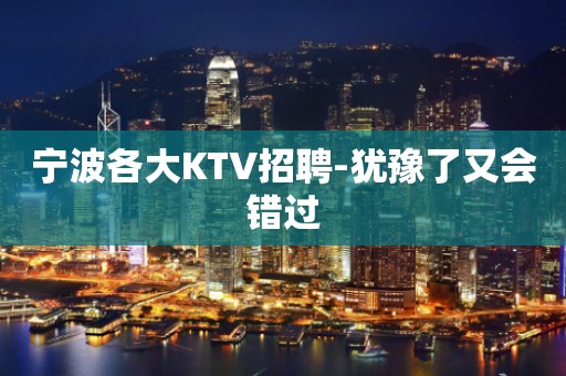 宁波各大KTV招聘-犹豫了又会错过