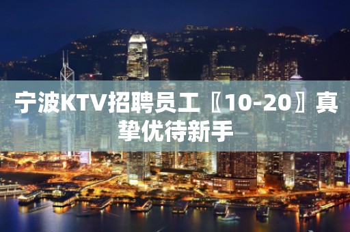 宁波KTV招聘员工〖10-20〗真挚优待新手