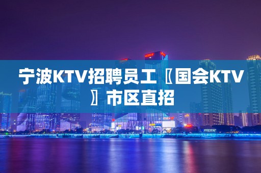 宁波KTV招聘员工〖国会KTV〗市区直招