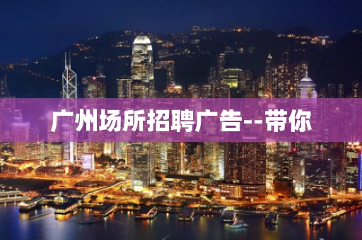 广州场所招聘广告--带你