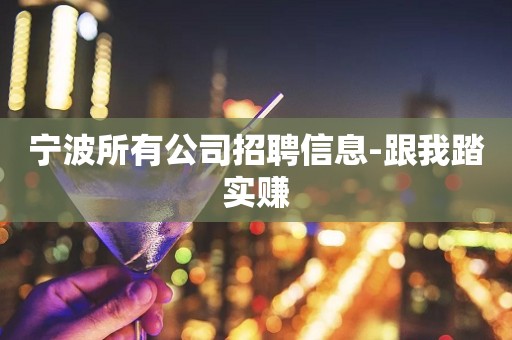 宁波所有公司招聘信息-跟我踏实赚