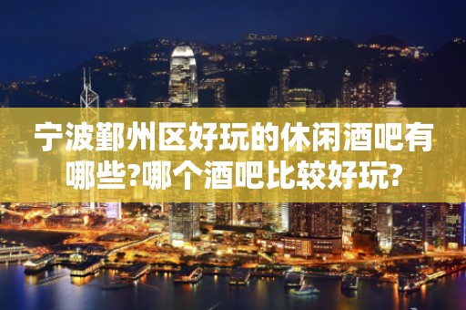 宁波鄞州区好玩的休闲酒吧有哪些?哪个酒吧比较好玩?