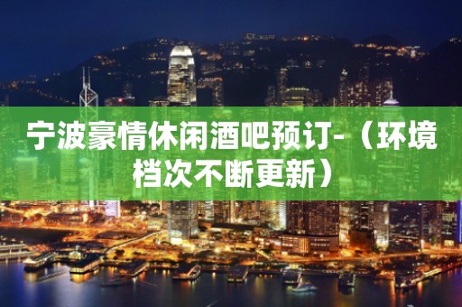 宁波豪情休闲酒吧预订-（环境档次不断更新）
