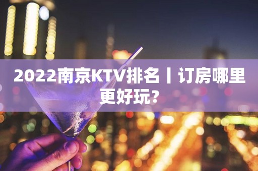 2022南京KTV排名丨订房哪里更好玩？