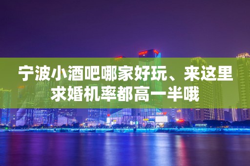 宁波小酒吧哪家好玩、来这里求婚机率都高一半哦