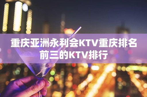 重庆亚洲永利会KTV重庆排名前三的KTV排行