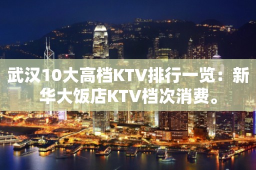 武汉10大高档KTV排行一览：新华大饭店KTV档次消费。