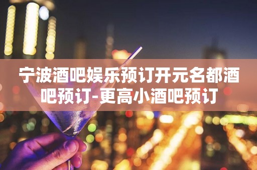 宁波酒吧娱乐预订开元名都酒吧预订-更高小酒吧预订
