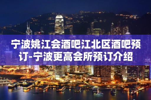 宁波姚江会酒吧江北区酒吧预订-宁波更高会所预订介绍
