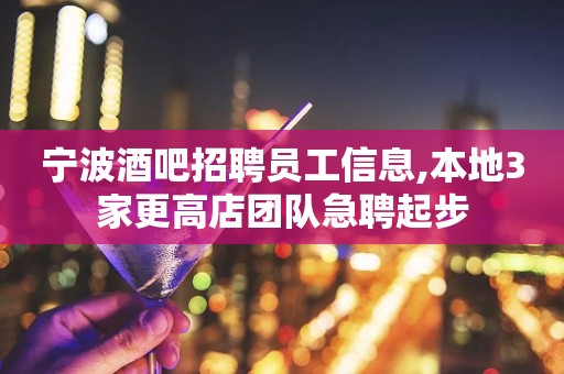 宁波酒吧招聘员工信息,本地3家更高店团队急聘起步