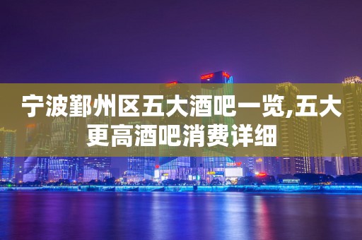 宁波鄞州区五大酒吧一览,五大更高酒吧消费详细
