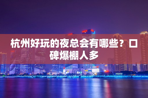 杭州好玩的夜总会有哪些？口碑爆棚人多