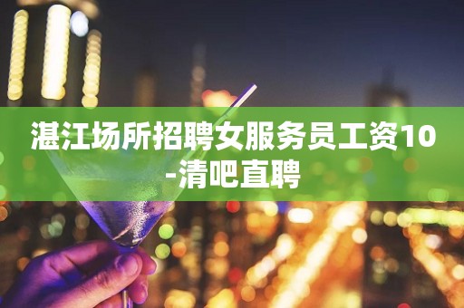 湛江场所招聘女服务员工资10-清吧直聘