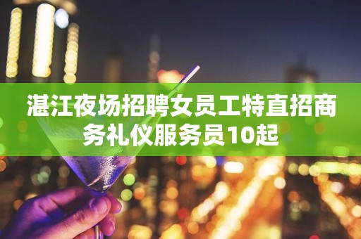湛江夜场招聘女员工特直招商务礼仪服务员10起