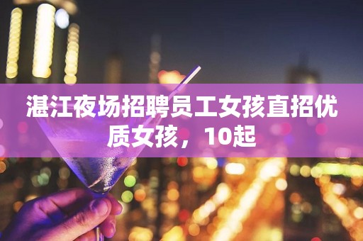 湛江夜场招聘员工女孩直招优质女孩，10起
