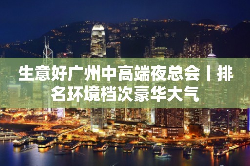 生意好广州中高端夜总会丨排名环境档次豪华大气