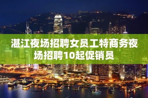 湛江夜场招聘女员工特商务夜场招聘10起促销员