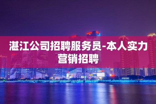 湛江公司招聘服务员-本人实力营销招聘