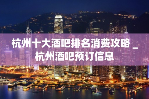 杭州十大酒吧排名消费攻略＿杭州酒吧预订信息