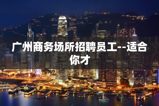 广州商务场所招聘员工--适合你才