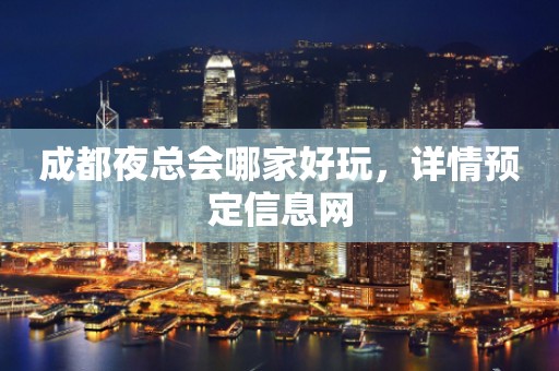成都夜总会哪家好玩，详情预定信息网