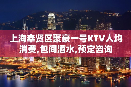上海奉贤区聚豪一号KTV人均消费,包间酒水,预定咨询