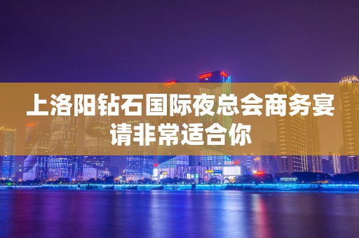 上洛阳钻石国际夜总会商务宴请非常适合你