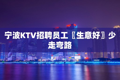 宁波KTV招聘员工〖生意好〗少走弯路
