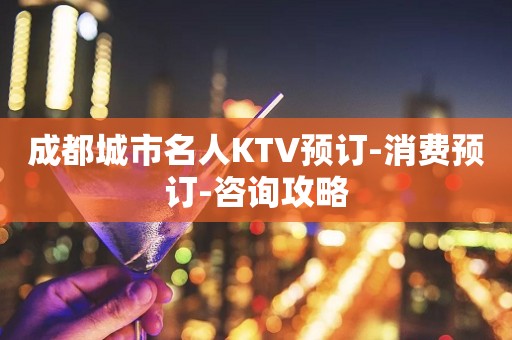 成都城市名人KTV预订-消费预订-咨询攻略