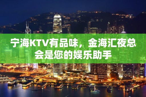 宁海KTV有品味，金海汇夜总会是您的娱乐助手