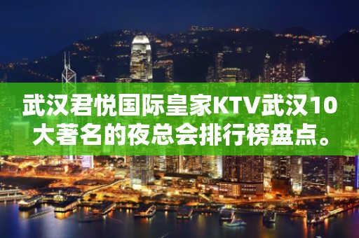 武汉君悦国际皇家KTV武汉10大著名的夜总会排行榜盘点。