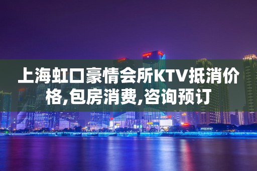 上海虹口豪情会所KTV抵消价格,包房消费,咨询预订