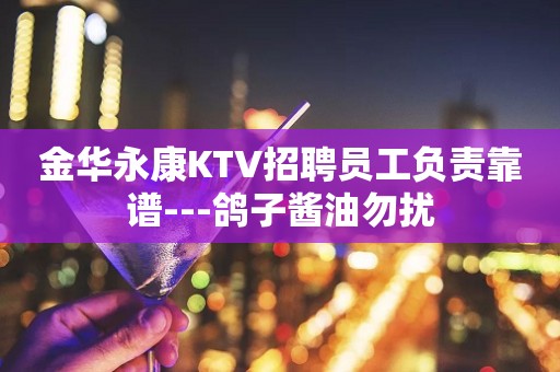 金华永康KTV招聘员工负责靠谱---鸽子酱油勿扰