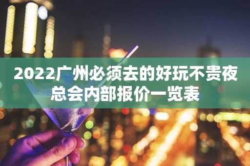 2022广州必须去的好玩不贵夜总会内部报价一览表