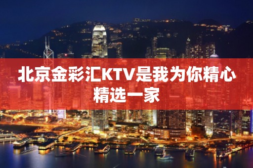 北京金彩汇KTV是我为你精心精选一家