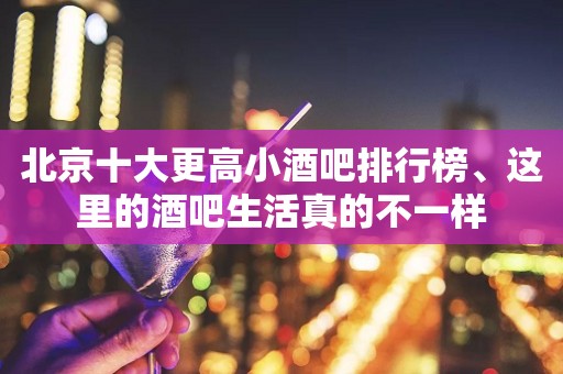 北京十大更高小酒吧排行榜、这里的酒吧生活真的不一样