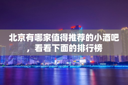 北京有哪家值得推荐的小酒吧，看看下面的排行榜
